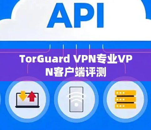 TorGuard VPN专业VPN客户端评测 TorGuard VPN专业VPN客户端评测