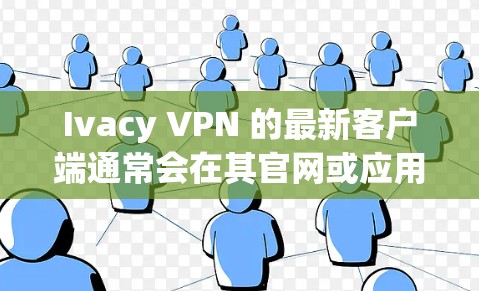 Ivacy VPN 的最新客户端通常会在其官网或应用商店有所更新,以下是一些关于 Ivacy VPN 最新客户端的推荐和特点 Ivacy VPN 的最新客户端通常会在其官网或应用商店有所更新,以下是一些关于 Ivacy VPN 最新客户端的推荐和特点
