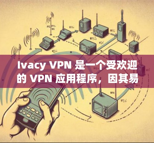 Ivacy VPN 是一个受欢迎的 VPN 应用程序,因其易用性和功能而受到用户青睐。以下是其主要优点 Ivacy VPN 是一个受欢迎的 VPN 应用程序,因其易用性和功能而受到用户青睐。以下是其主要优点