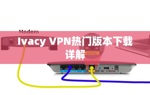 Ivacy VPN热门版本下载详解 Ivacy VPN热门版本下载详解