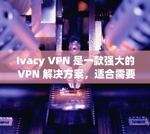 Ivacy VPN 是一款强大的 VPN 解决方案,适合需要保护隐私和安全的用户。以下是对 Ivacy VPN 的详细分析和推荐 Ivacy VPN 是一款强大的 VPN 解决方案,适合需要保护隐私和安全的用户。以下是对 Ivacy VPN 的详细分析和推荐