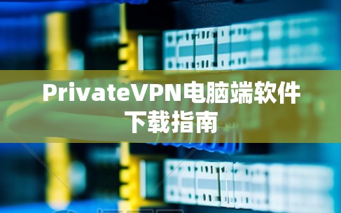 PrivateVPN电脑端软件下载指南 PrivateVPN电脑端软件下载指南