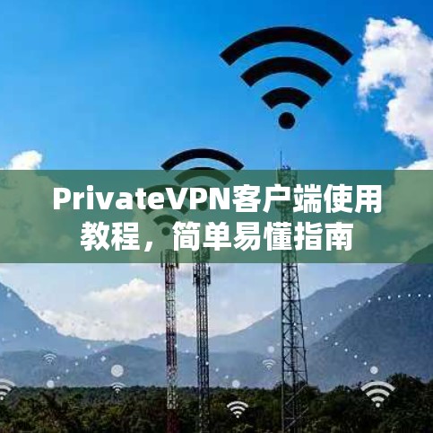 PrivateVPN客户端使用教程,简单易懂指南 PrivateVPN客户端使用教程,简单易懂指南