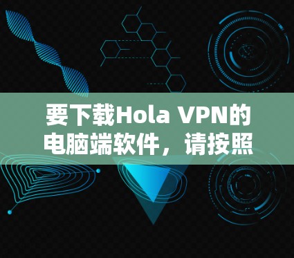 要下载Hola VPN的电脑端软件,请按照以下步骤操作 要下载Hola VPN的电脑端软件,请按照以下步骤操作