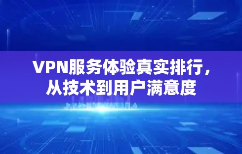 VPN服务体验真实排行,从技术到用户满意度 VPN服务体验真实排行,从技术到用户满意度