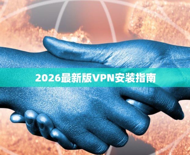 2026最新版VPN安装指南 2026最新版VPN安装指南
