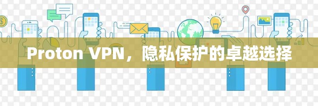 Proton VPN,隐私保护的卓越选择 Proton VPN,隐私保护的卓越选择