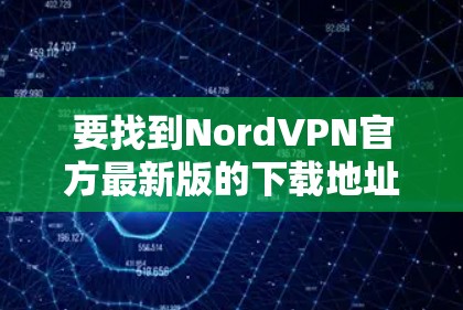 要找到NordVPN官方最新版的下载地址,请按照以下步骤操作 要找到NordVPN官方最新版的下载地址,请按照以下步骤操作