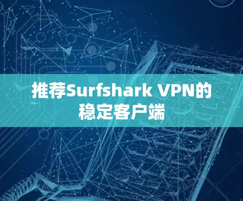 推荐Surfshark VPN的稳定客户端 推荐Surfshark VPN的稳定客户端