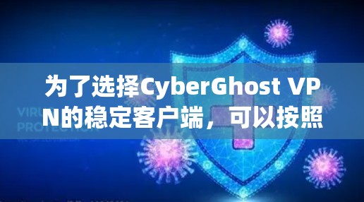 为了选择CyberGhost VPN的稳定客户端,可以按照以下步骤进行分析和评估 为了选择CyberGhost VPN的稳定客户端,可以按照以下步骤进行分析和评估