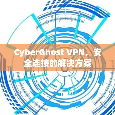 CyberGhost VPN,安全连接的解决方案 CyberGhost VPN,安全连接的解决方案
