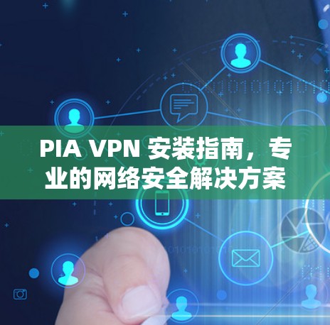 PIA VPN 安装指南,专业的网络安全解决方案 PIA VPN 安装指南,专业的网络安全解决方案
