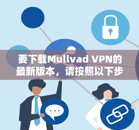 要下载Mullvad VPN的最新版本，请按照以下步骤操作