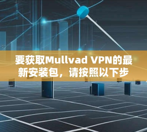 要获取Mullvad VPN的最新安装包,请按照以下步骤操作 要获取Mullvad VPN的最新安装包,请按照以下步骤操作