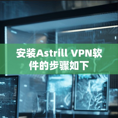 安装Astrill VPN软件的步骤如下 安装Astrill VPN软件的步骤如下