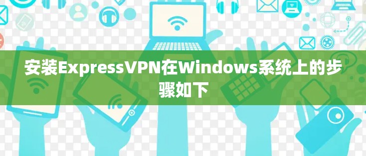 安装ExpressVPN在Windows系统上的步骤如下 安装ExpressVPN在Windows系统上的步骤如下