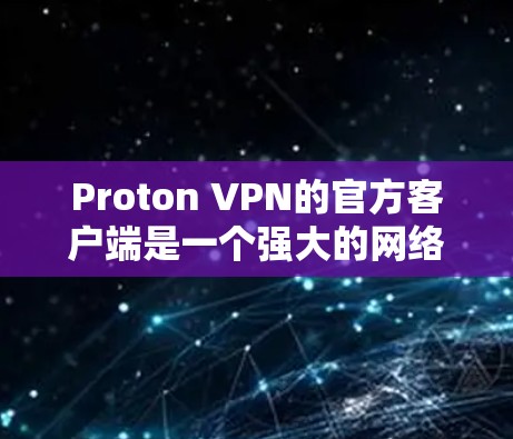 Proton VPN的官方客户端是一个强大的网络安全工具,旨在保护用户隐私并提供安全的网络连接。以下是关于如何使用Proton VPN官方客户端的步骤指南 Proton VPN的官方客户端是一个强大的网络安全工具,旨在保护用户隐私并提供安全的网络连接。以下是关于如何使用Proton VPN官方客户端的步骤指南