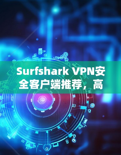 Surfshark VPN安全客户端推荐,高效加密与无限设备连接 Surfshark VPN安全客户端推荐,高效加密与无限设备连接
