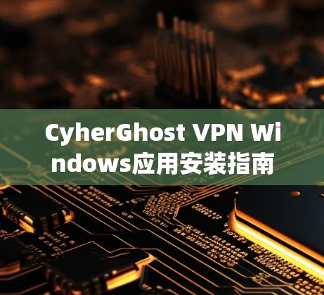 CyherGhost VPN Windows应用安装指南 CyherGhost VPN Windows应用安装指南