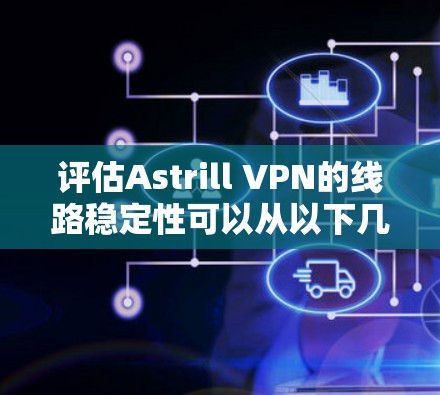 评估Astrill VPN的线路稳定性可以从以下几个方面进行 评估Astrill VPN的线路稳定性可以从以下几个方面进行