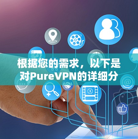 根据您的需求,以下是对PureVPN的详细分析和建议 根据您的需求,以下是对PureVPN的详细分析和建议
