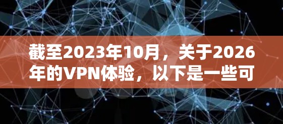 截至2023年10月,关于2026年的VPN体验,以下是一些可能的预测和趋势 截至2023年10月,关于2026年的VPN体验,以下是一些可能的预测和趋势