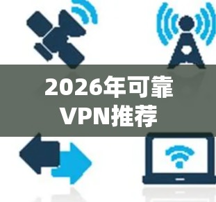 2026年可靠VPN推荐 2026年可靠VPN推荐