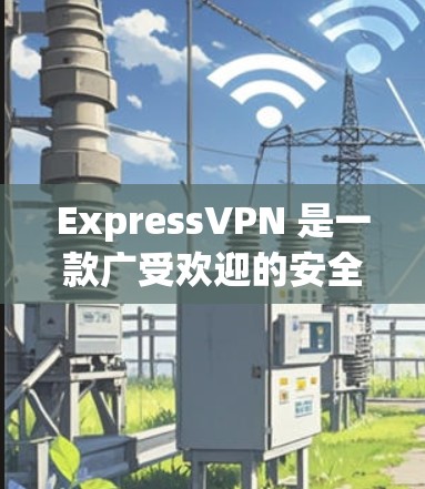 ExpressVPN 是一款广受欢迎的安全 VPN 工具,经过详细分析,以下是其全面评估 ExpressVPN 是一款广受欢迎的安全 VPN 工具,经过详细分析,以下是其全面评估