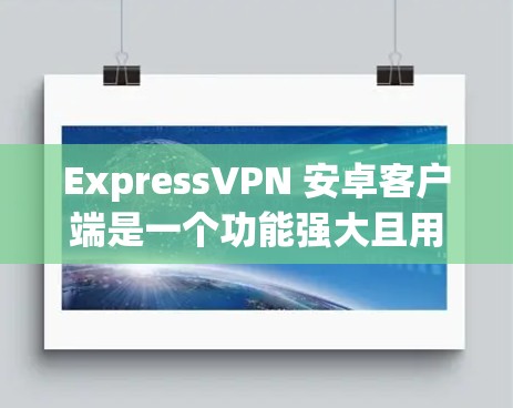 ExpressVPN 安卓客户端是一个功能强大且用户友好的应用程序,帮助用户通过VPN保护隐私、匿名上网和访问受限内容。以下是使用ExpressVPN安卓客户端的详细指南 ExpressVPN 安卓客户端是一个功能强大且用户友好的应用程序,帮助用户通过VPN保护隐私、匿名上网和访问受限内容。以下是使用ExpressVPN安卓客户端的详细指南