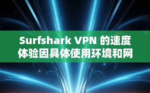 Surfshark VPN 的速度体验因具体使用环境和网络条件而异,但整体而言,它是一个速度较快且稳定性的 VPN 服务。以下是一些关于 Surfshark VPN 速度的真实体验和分析 Surfshark VPN 的速度体验因具体使用环境和网络条件而异,但整体而言,它是一个速度较快且稳定性的 VPN 服务。以下是一些关于 Surfshark VPN 速度的真实体验和分析