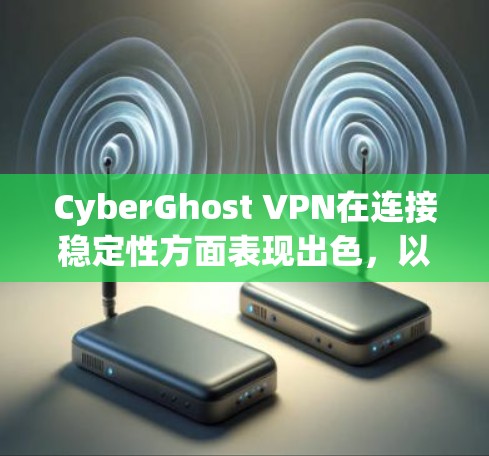 CyberGhost VPN在连接稳定性方面表现出色,以下是其主要优势和考虑因素 CyberGhost VPN在连接稳定性方面表现出色,以下是其主要优势和考虑因素