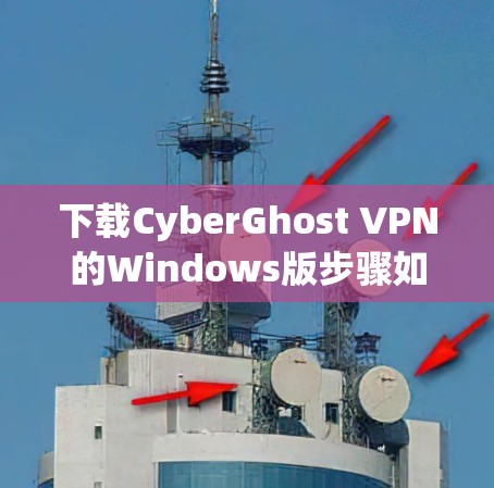 下载CyberGhost VPN的Windows版步骤如下 下载CyberGhost VPN的Windows版步骤如下