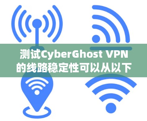 测试CyberGhost VPN的线路稳定性可以从以下几个方面进行 测试CyberGhost VPN的线路稳定性可以从以下几个方面进行