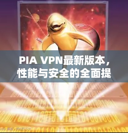 PIA VPN最新版本,性能与安全的全面提升 PIA VPN最新版本,性能与安全的全面提升