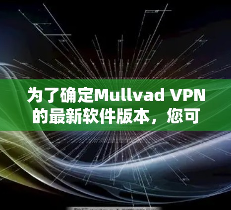为了确定Mullvad VPN的最新软件版本,您可以按照以下步骤操作 为了确定Mullvad VPN的最新软件版本,您可以按照以下步骤操作