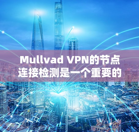 Mullvad VPN的节点连接检测是一个重要的功能,用于确保服务器的可用性和稳定性,以提供良好的用户体验。以下是对这一功能的详细分析 Mullvad VPN的节点连接检测是一个重要的功能,用于确保服务器的可用性和稳定性,以提供良好的用户体验。以下是对这一功能的详细分析