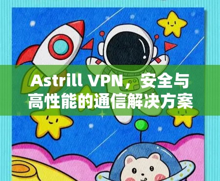 Astrill VPN,安全与高性能的通信解决方案 Astrill VPN,安全与高性能的通信解决方案