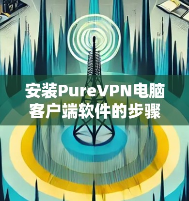 安装PureVPN电脑客户端软件的步骤如下 安装PureVPN电脑客户端软件的步骤如下
