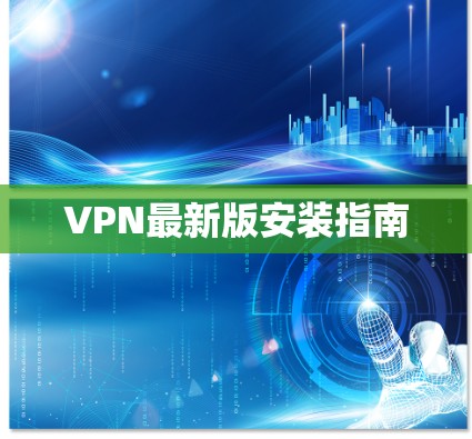 VPN最新版安装指南 VPN最新版安装指南