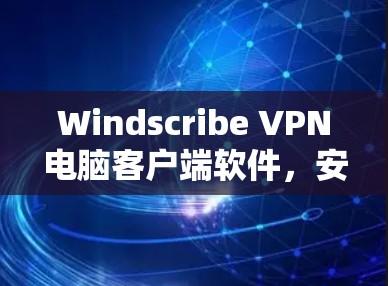 Windscribe VPN电脑客户端软件,安全连接,匿名上网 Windscribe VPN电脑客户端软件,安全连接,匿名上网