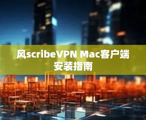 风scribeVPN Mac客户端安装指南 风scribeVPN Mac客户端安装指南