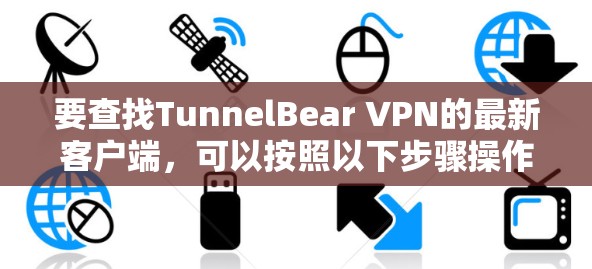 要查找TunnelBear VPN的最新客户端,可以按照以下步骤操作 要查找TunnelBear VPN的最新客户端,可以按照以下步骤操作