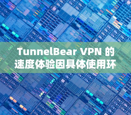 TunnelBear VPN 的速度体验因具体使用环境、网络条件、服务器位置以及用户的地理位置等因素而有所不同。以下是一些关于TunnelBear VPN 的真实速度体验的分析和建议 TunnelBear VPN 的速度体验因具体使用环境、网络条件、服务器位置以及用户的地理位置等因素而有所不同。以下是一些关于TunnelBear VPN 的真实速度体验的分析和建议