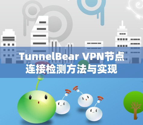 TunnelBear VPN节点连接检测方法与实现 TunnelBear VPN节点连接检测方法与实现