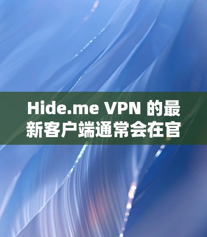 Hide.me VPN 的最新客户端通常会在官方网站或应用商店提供下载,以下是获取最新客户端的几种方法 Hide.me VPN 的最新客户端通常会在官方网站或应用商店提供下载,以下是获取最新客户端的几种方法
