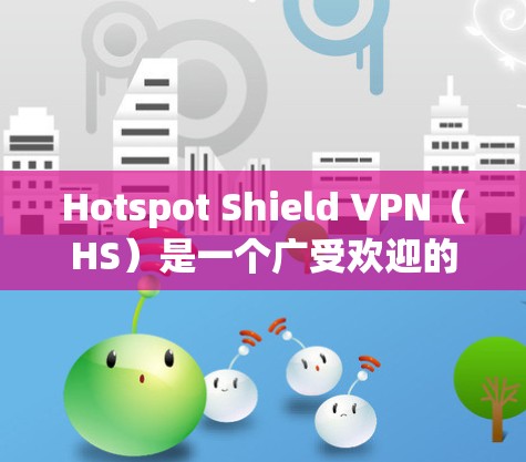 Hotspot Shield VPN(HS)是一个广受欢迎的VPN服务,用户普遍认为它在广告拦截和网络保护方面表现不错。以下是对HS的真实测评体验,基于用户反馈和实际使用情况的整理 Hotspot Shield VPN(HS)是一个广受欢迎的VPN服务,用户普遍认为它在广告拦截和网络保护方面表现不错。以下是对HS的真实测评体验,基于用户反馈和实际使用情况的整理
