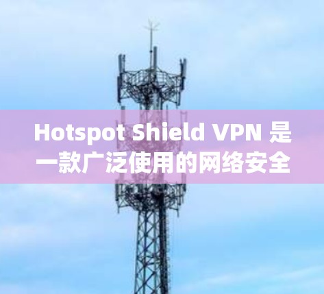 Hotspot Shield VPN 是一款广泛使用的网络安全工具,旨在为用户提供安全的网络连接和隐私保护。以下是对这款 VPN 的主要特点、优点、缺点以及使用建议 Hotspot Shield VPN 是一款广泛使用的网络安全工具,旨在为用户提供安全的网络连接和隐私保护。以下是对这款 VPN 的主要特点、优点、缺点以及使用建议