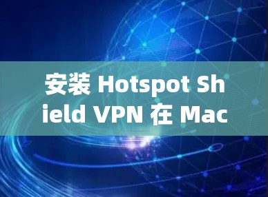 安装 Hotspot Shield VPN 在 Mac 上的过程相对简单。以下是详细的步骤指南 安装 Hotspot Shield VPN 在 Mac 上的过程相对简单。以下是详细的步骤指南