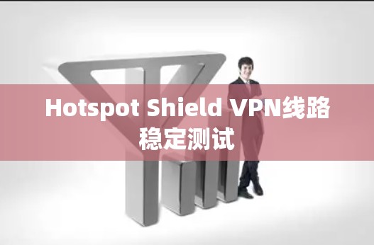 Hotspot Shield VPN线路稳定测试 Hotspot Shield VPN线路稳定测试