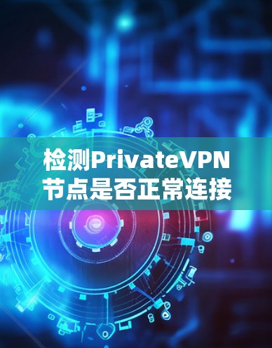 检测PrivateVPN节点是否正常连接可以通过以下步骤进行 检测PrivateVPN节点是否正常连接可以通过以下步骤进行